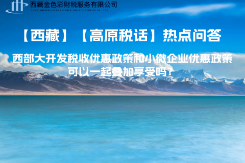 西部大開發稅收優惠政策和小微企業優惠政策可以一起疊加享受嗎？